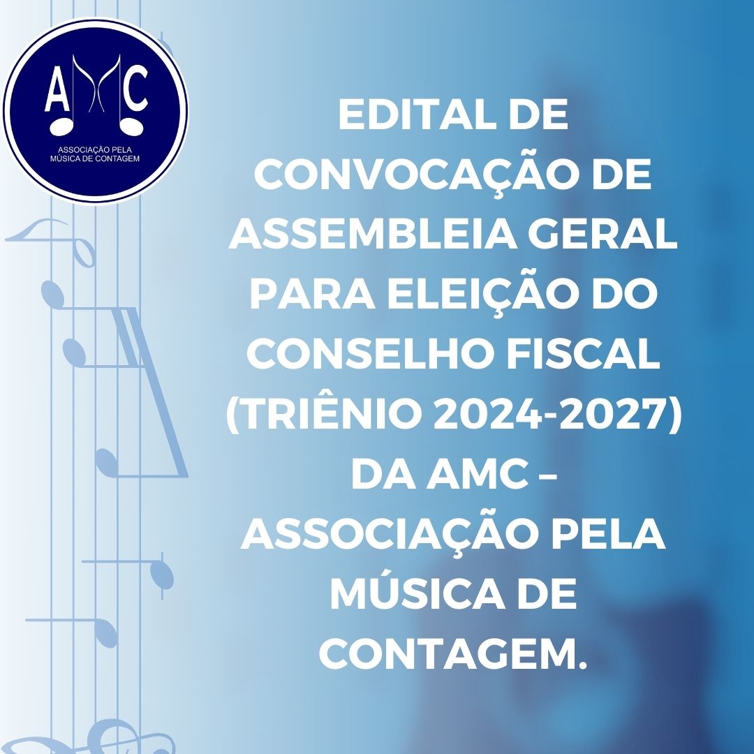 AMC – ASSOCIAÇÃO PELA  MÚSICA DE CONTAGEM: EDITAL DE CONVOCAÇÃO DE ASSEMBLEIA GERAL PARA ELEIÇÃO DO  CONSELHO FISCAL (TRIÊNIO 2024-2027)